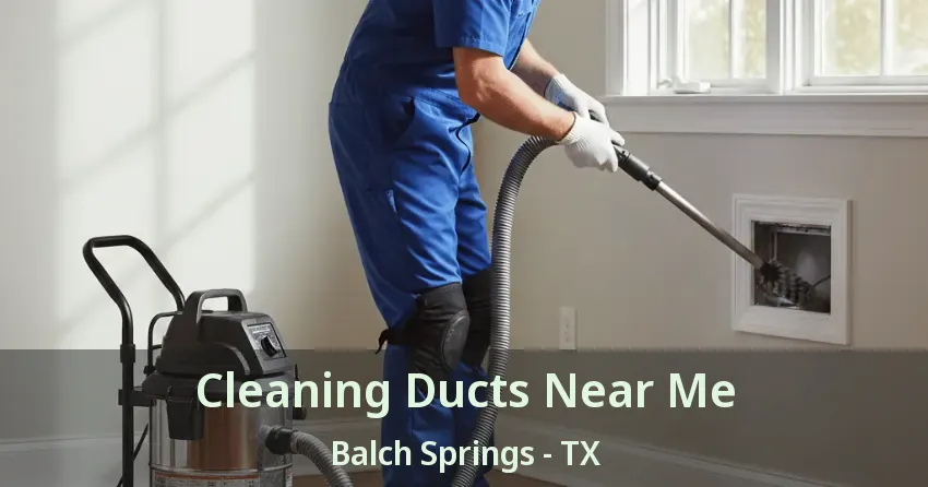 Cleaning Ducts Near Me Balch Springs - TX Cleaning Ducts Near Me Balch Springs - TX